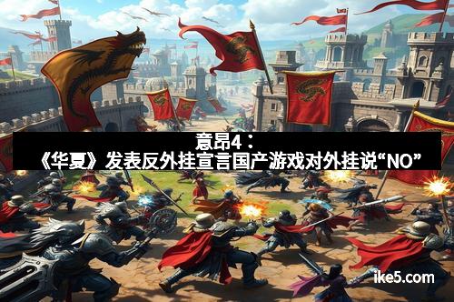 意昂4：《华夏》发表反外挂宣言国产游戏对外挂说“NO”